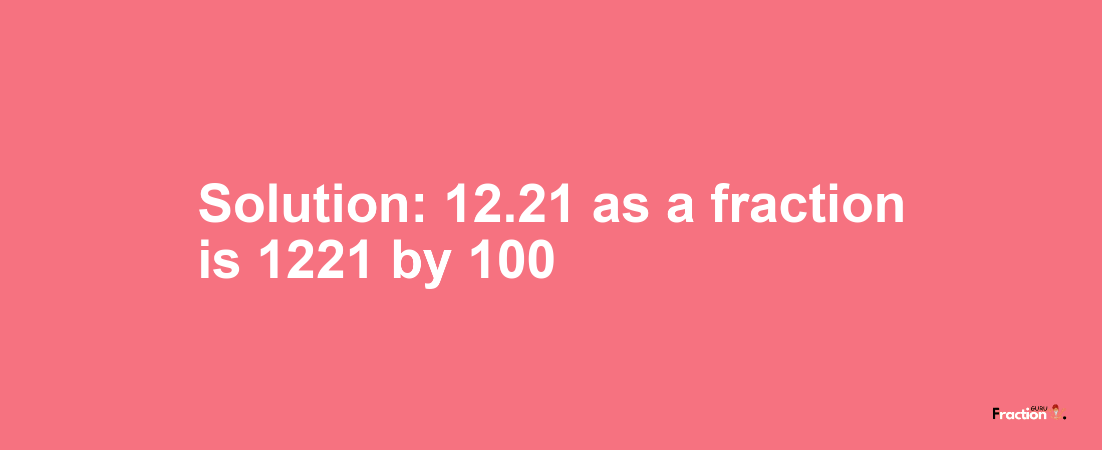 Solution:12.21 as a fraction is 1221/100